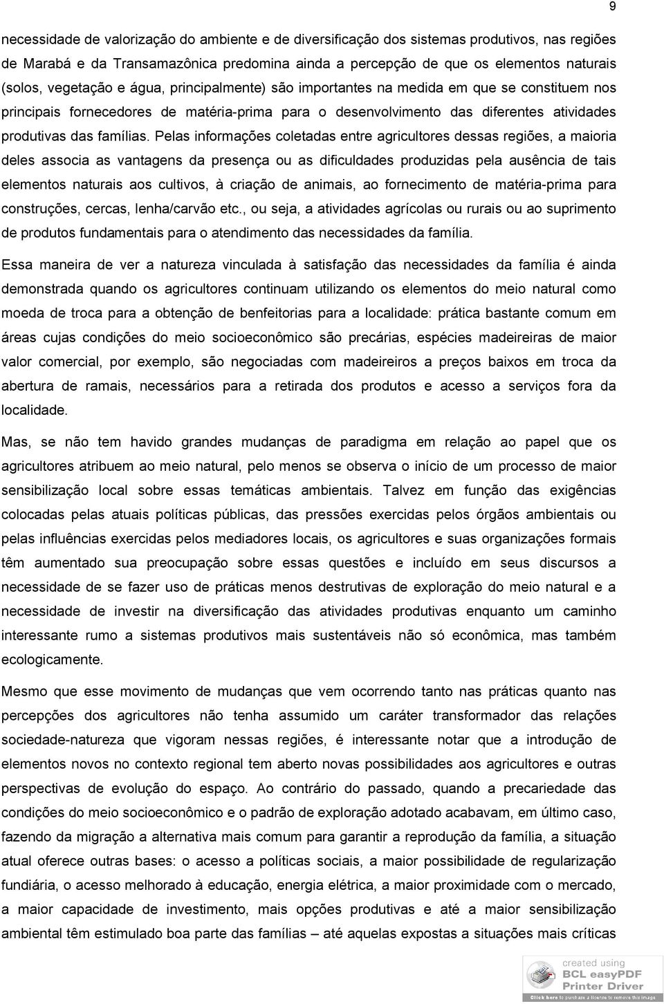 Pelas informações coletadas entre agricultores dessas regiões, a maioria deles associa as vantagens da presença ou as dificuldades produzidas pela ausência de tais elementos naturais aos cultivos, à