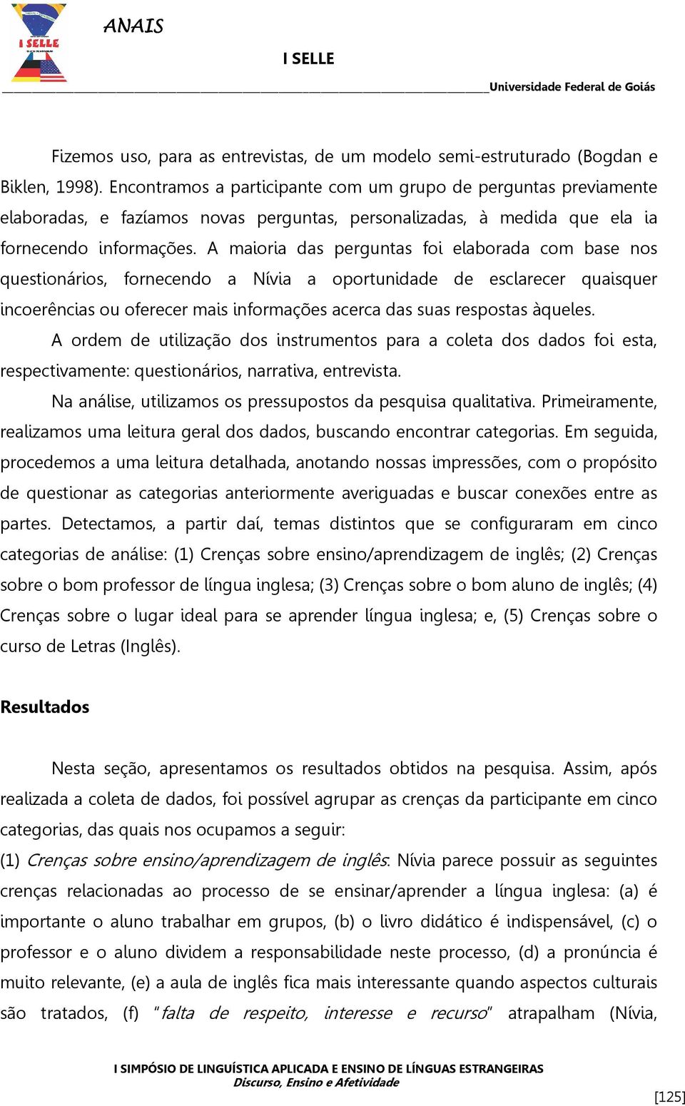 A maioria das perguntas foi elaborada com base nos questionários, fornecendo a Nívia a oportunidade de esclarecer quaisquer incoerências ou oferecer mais informações acerca das suas respostas àqueles.