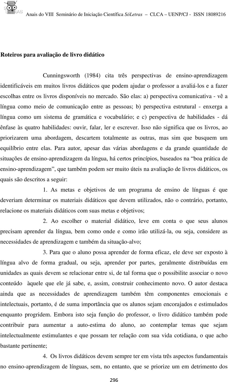 São elas: a) perspectiva comunicativa - vê a língua como meio de comunicação entre as pessoas; b) perspectiva estrutural - enxerga a língua como um sistema de gramática e vocabulário; e c)