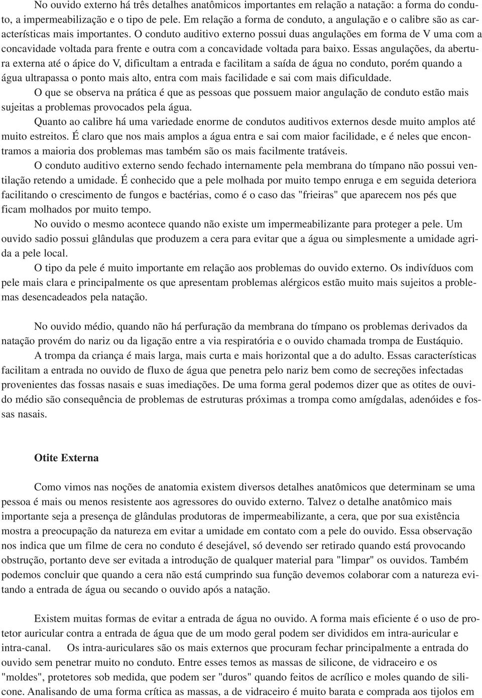 O conduto auditivo externo possui duas angulações em forma de V uma com a concavidade voltada para frente e outra com a concavidade voltada para baixo.