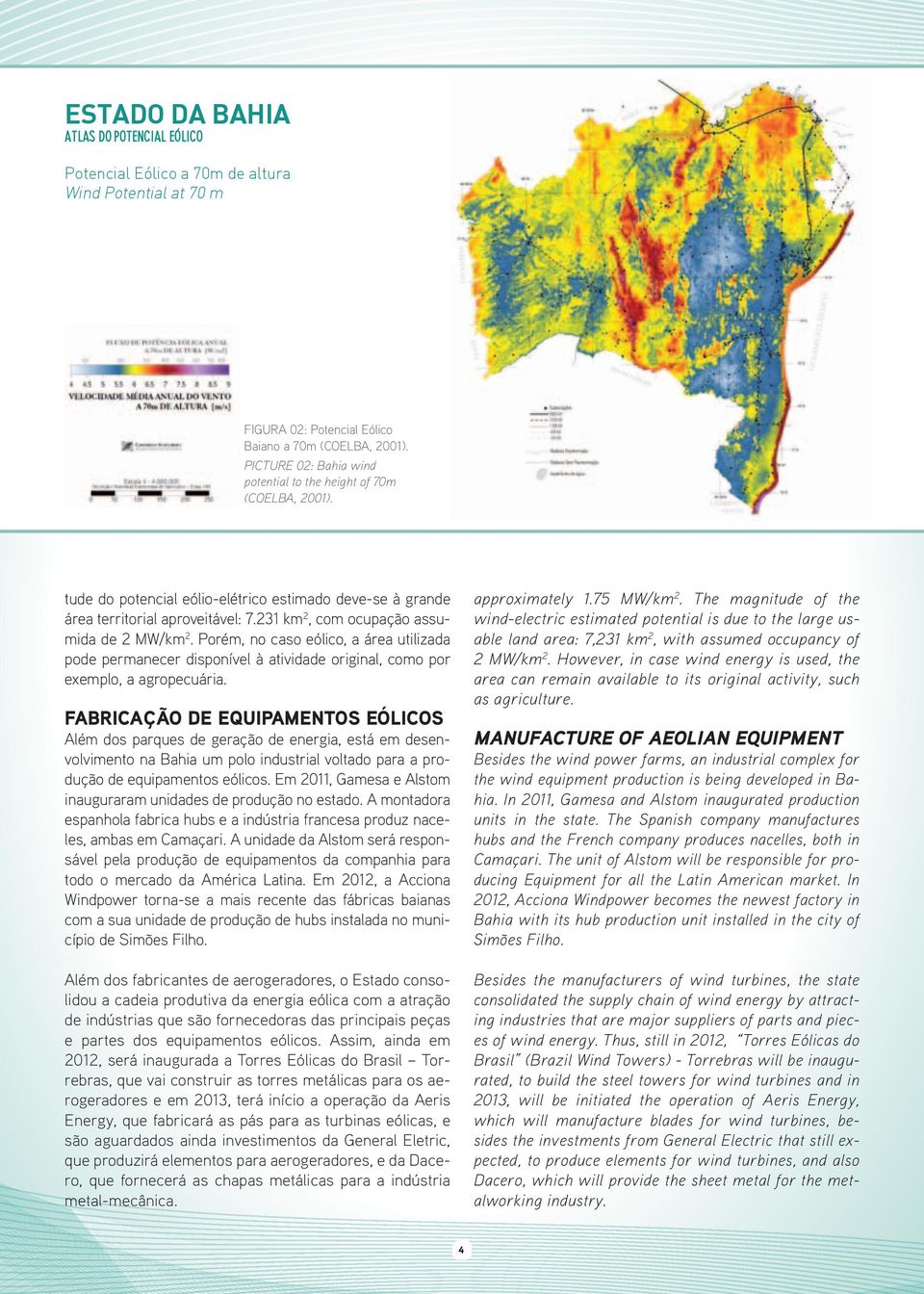 231 km 2, com ocupação assumida de 2 MW/km 2. Porém, no caso eólico, a área utilizada pode permanecer disponível à atividade original, como por exemplo, a agropecuária.