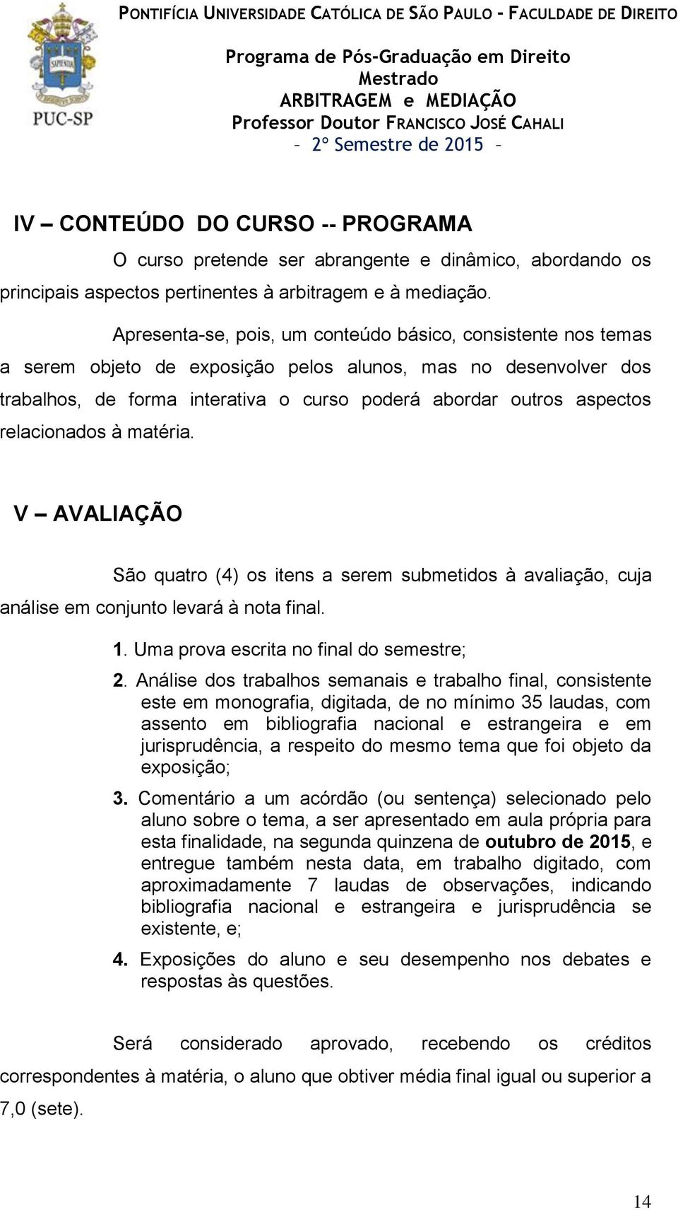 relacionados à matéria. V AVALIAÇÃO São quatro (4) os itens a serem submetidos à avaliação, cuja análise em conjunto levará à nota final. 1. Uma prova escrita no final do semestre; 2.