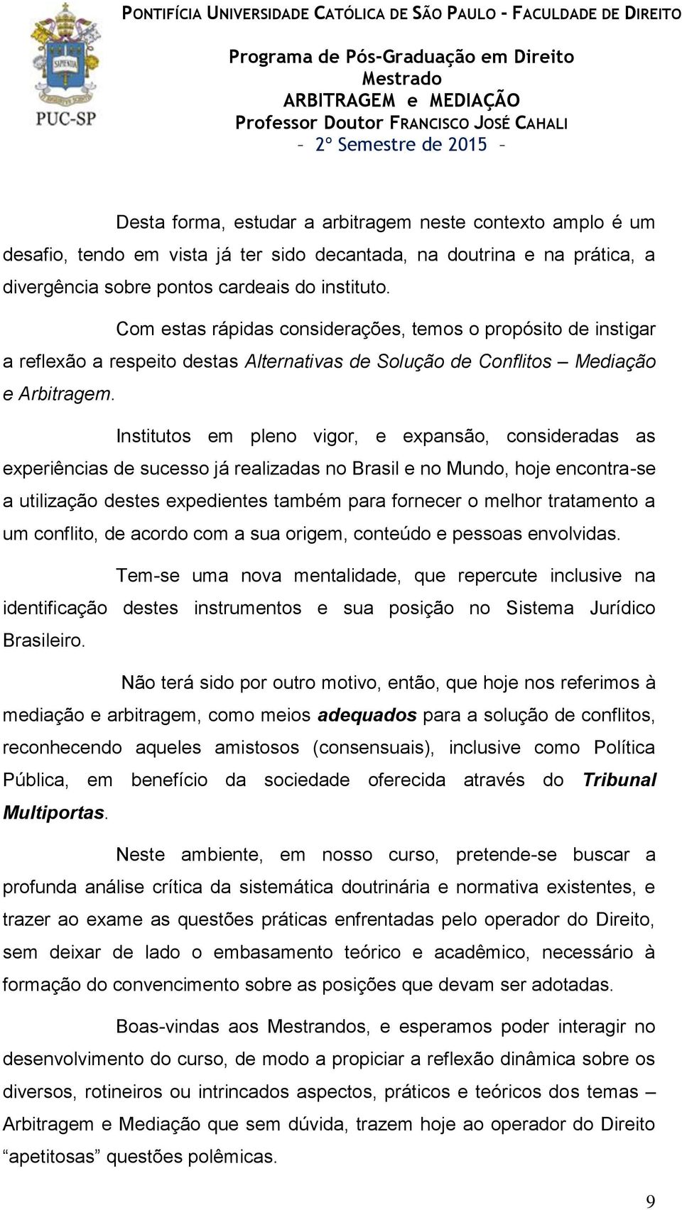 Institutos em pleno vigor, e expansão, consideradas as experiências de sucesso já realizadas no Brasil e no Mundo, hoje encontra-se a utilização destes expedientes também para fornecer o melhor