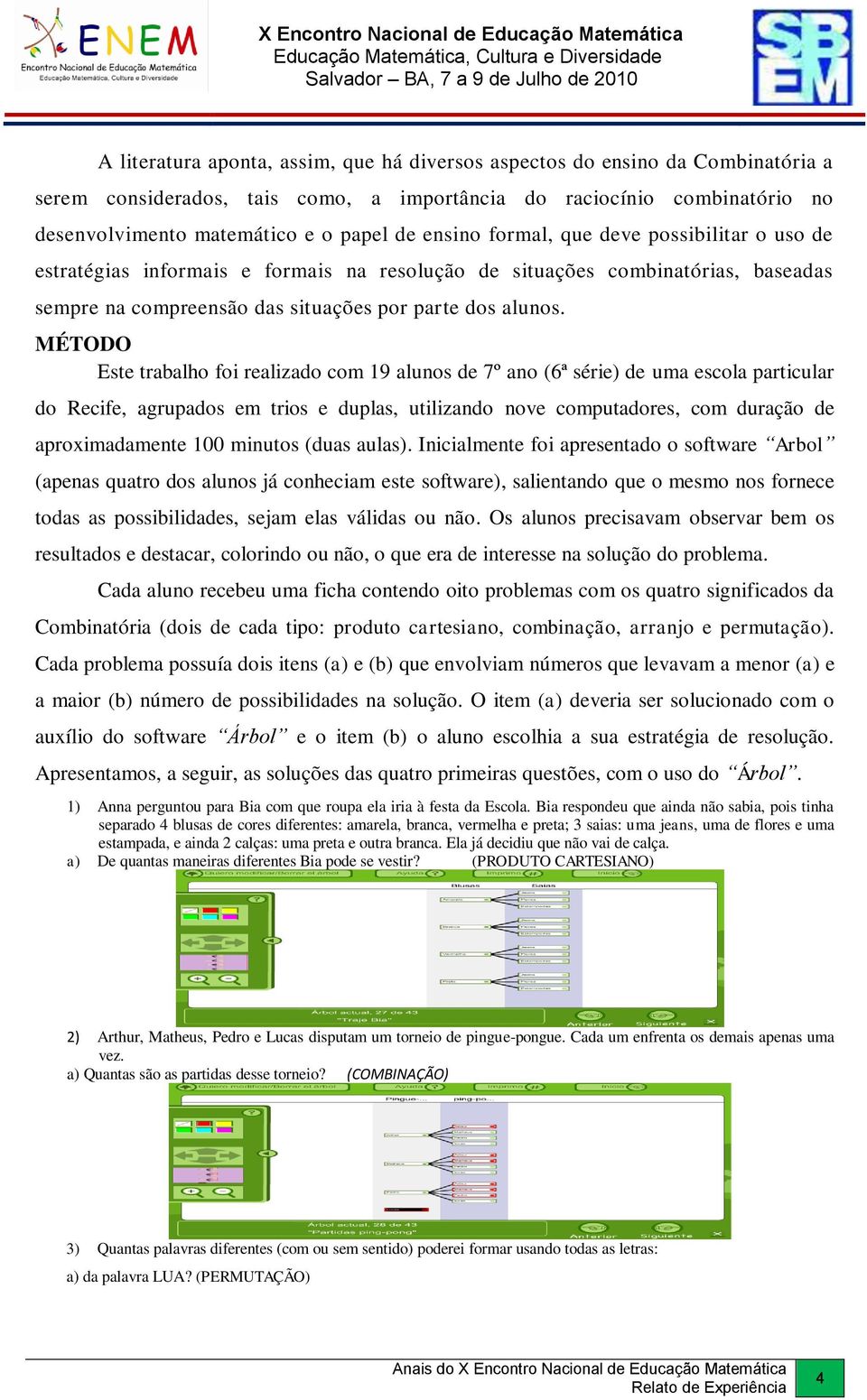 MÉTODO Este trabalho foi realizado com 19 alunos de 7º ano (6ª série) de uma escola particular do Recife, agrupados em trios e duplas, utilizando nove computadores, com duração de aproximadamente 100