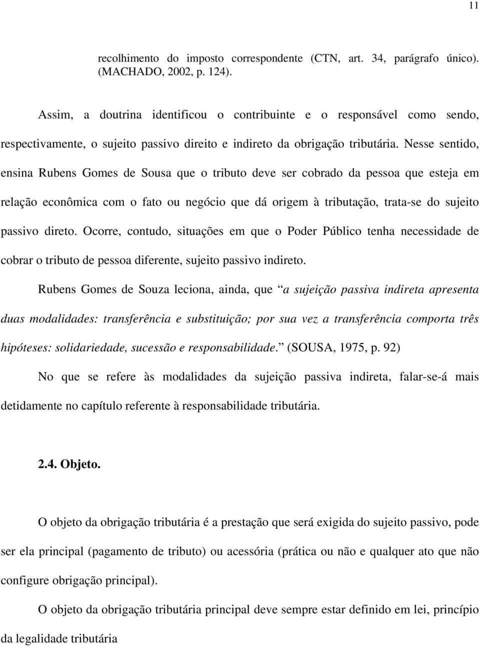 Nesse sentido, ensina Rubens Gomes de Sousa que o tributo deve ser cobrado da pessoa que esteja em relação econômica com o fato ou negócio que dá origem à tributação, trata-se do sujeito passivo