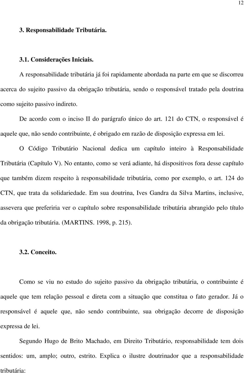 passivo indireto. De acordo com o inciso II do parágrafo único do art. 121 do CTN, o responsável é aquele que, não sendo contribuinte, é obrigado em razão de disposição expressa em lei.