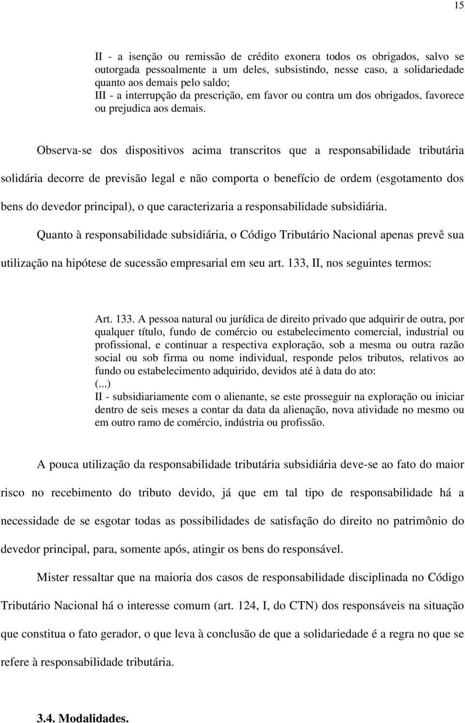 Observa-se dos dispositivos acima transcritos que a responsabilidade tributária solidária decorre de previsão legal e não comporta o benefício de ordem (esgotamento dos bens do devedor principal), o