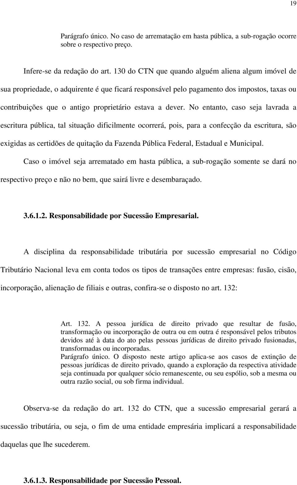 No entanto, caso seja lavrada a escritura pública, tal situação dificilmente ocorrerá, pois, para a confecção da escritura, são exigidas as certidões de quitação da Fazenda Pública Federal, Estadual