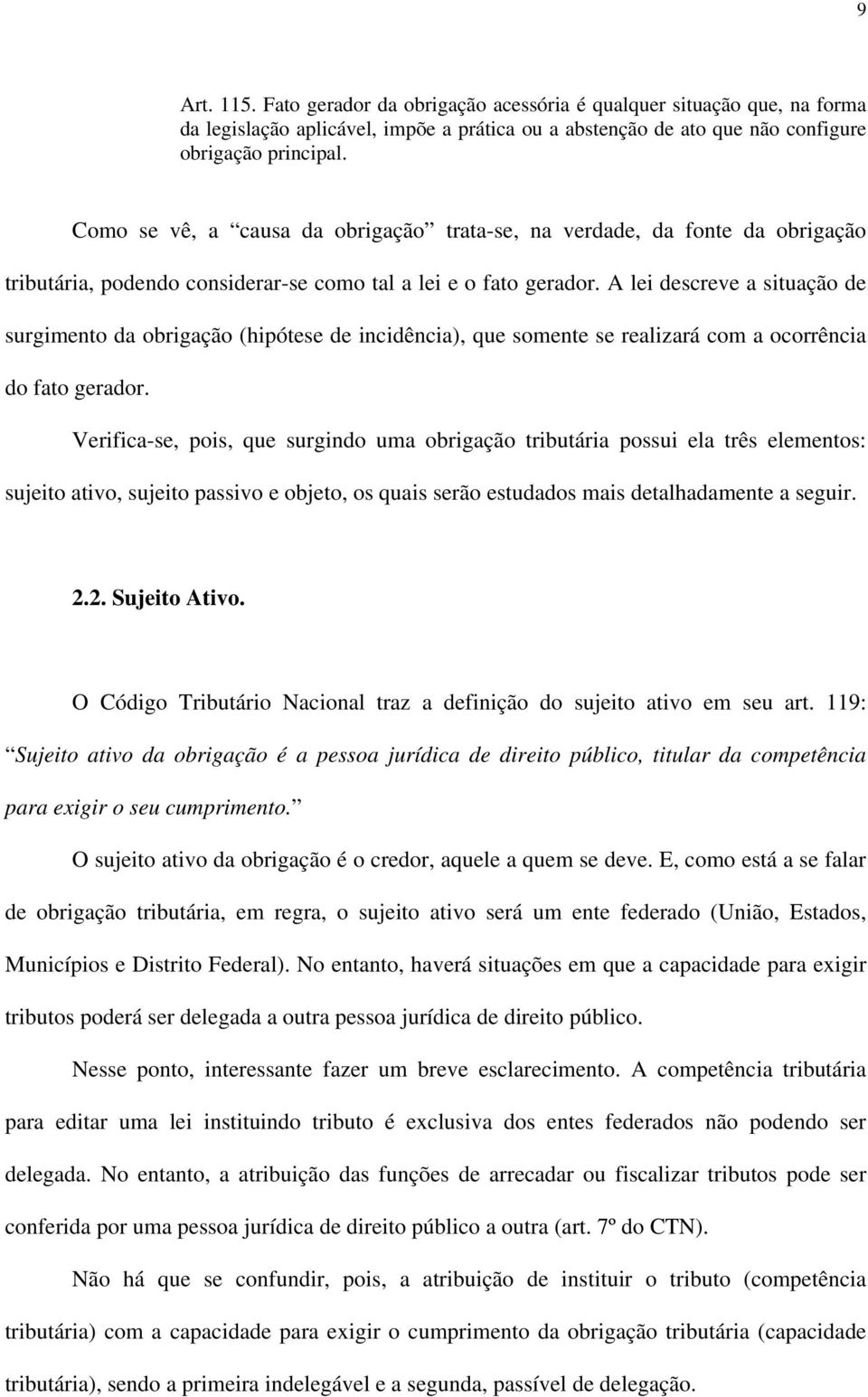 A lei descreve a situação de surgimento da obrigação (hipótese de incidência), que somente se realizará com a ocorrência do fato gerador.