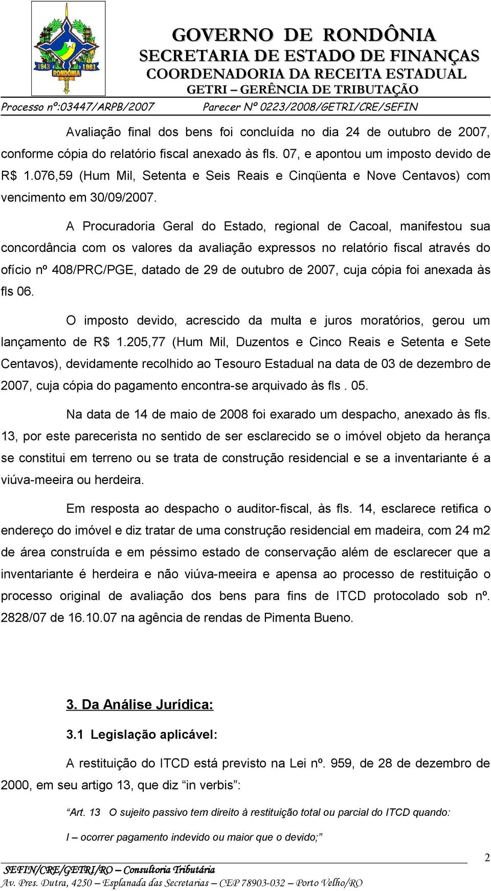 A Procuradoria Geral do Estado, regional de Cacoal, manifestou sua concordância com os valores da avaliação expressos no relatório fiscal através do ofício nº 408/PRC/PGE, datado de 29 de outubro de