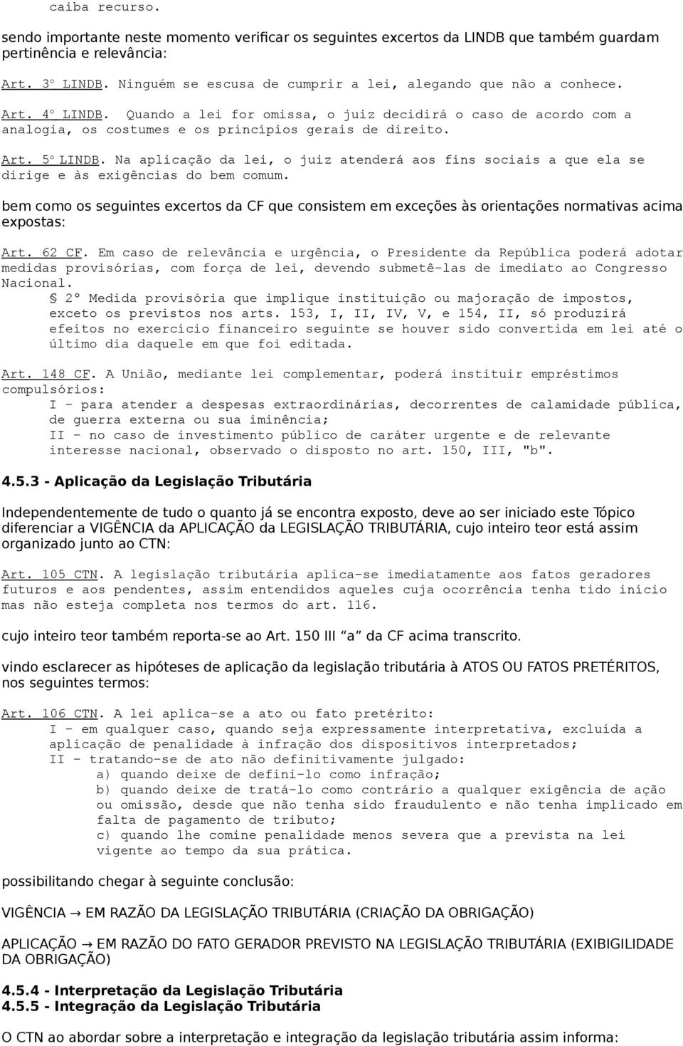 Art. 5 o LINDB. Na aplicação da lei, o juiz atenderá aos fins sociais a que ela se dirige e às exigências do bem comum.