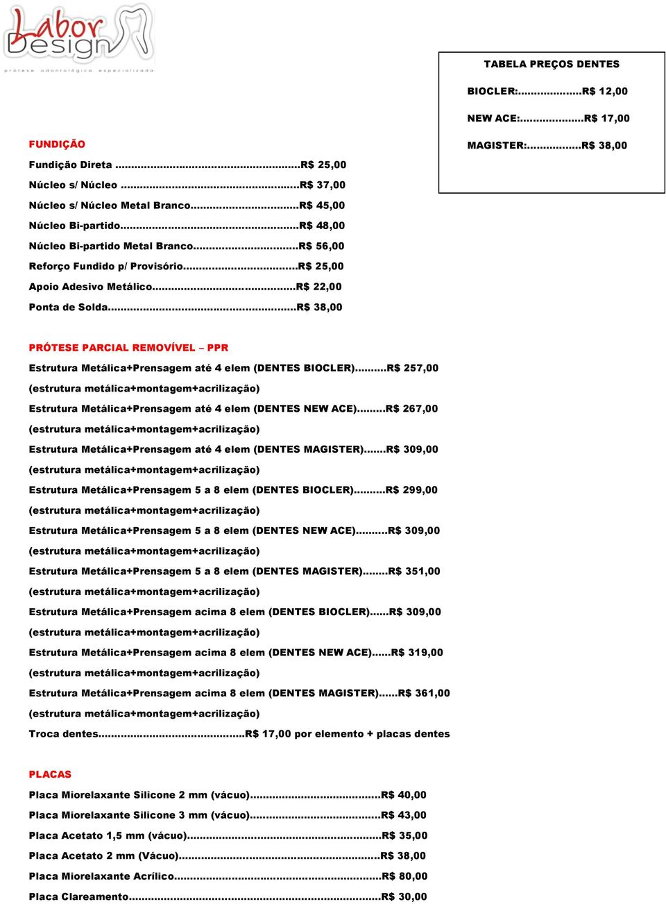 ..R$ 38,00 PRÓTESE PARCIAL REMOVÍVEL PPR Estrutura Metálica+Prensagem até 4 elem (DENTES BIOCLER)...R$ 257,00 Estrutura Metálica+Prensagem até 4 elem (DENTES NEW ACE).