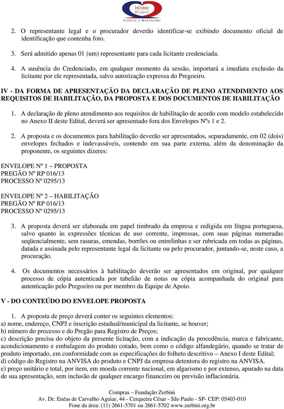 A ausência do Credenciado, em qualquer momento da sessão, importará a imediata exclusão da licitante por ele representada, salvo autorização expressa do Pregoeiro.