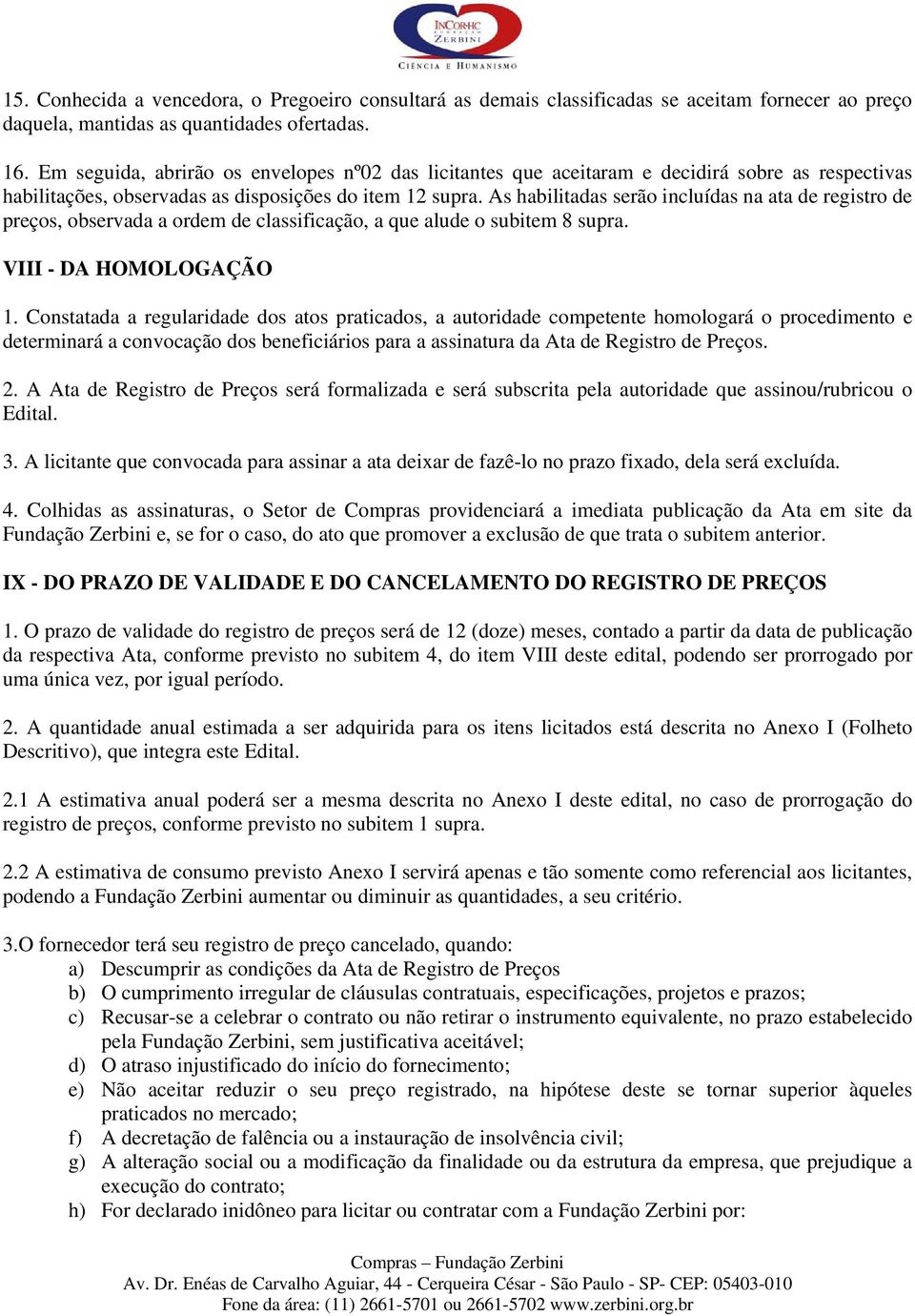 As habilitadas serão incluídas na ata de registro de preços, observada a ordem de classificação, a que alude o subitem 8 supra. VIII - DA HOMOLOGAÇÃO 1.