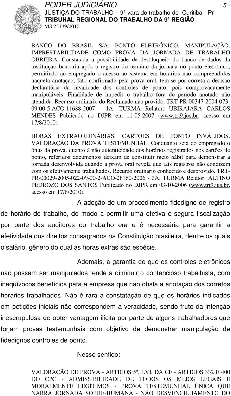 não compreendidos naquela anotação, fato confirmado pela prova oral, tem-se por correta a decisão declaratória da invalidade dos controles de ponto, pois comprovadamente manipuláveis.