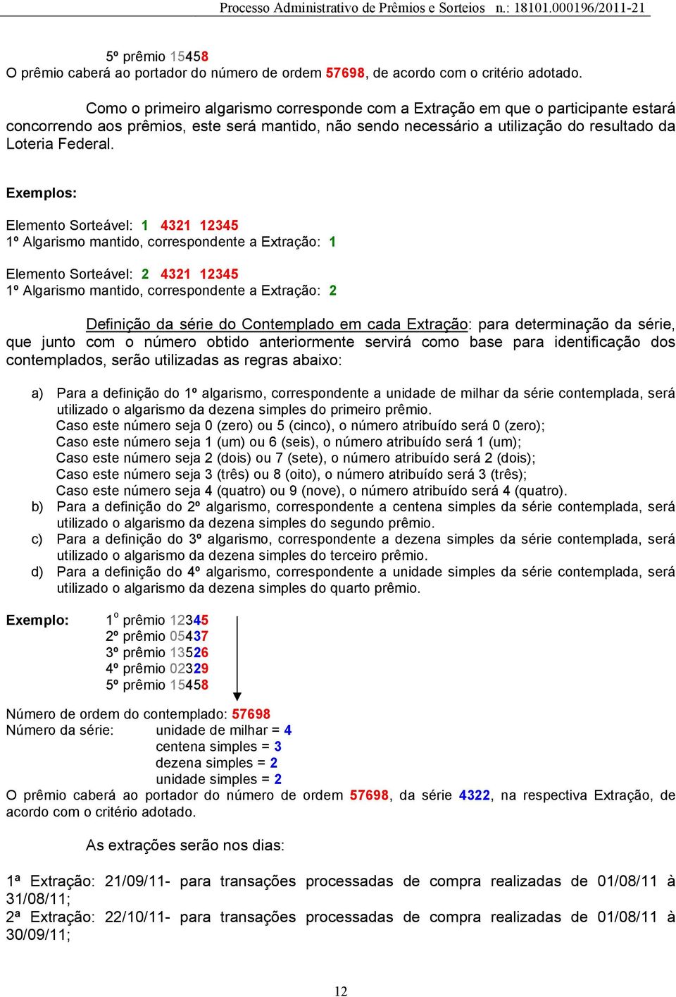 Exemplos: Elemento Sorteável: 1 4321 12345 1º Algarismo mantido, correspondente a Extração: 1 Elemento Sorteável: 2 4321 12345 1º Algarismo mantido, correspondente a Extração: 2 Definição da série do