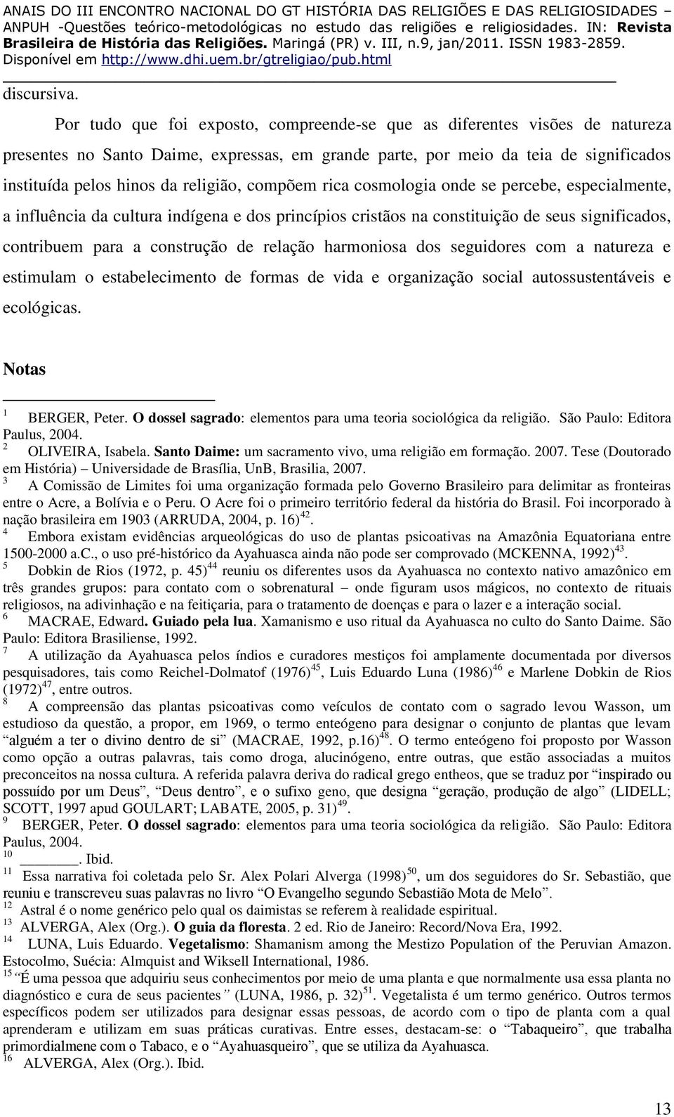 compõem rica cosmologia onde se percebe, especialmente, a influência da cultura indígena e dos princípios cristãos na constituição de seus significados, contribuem para a construção de relação