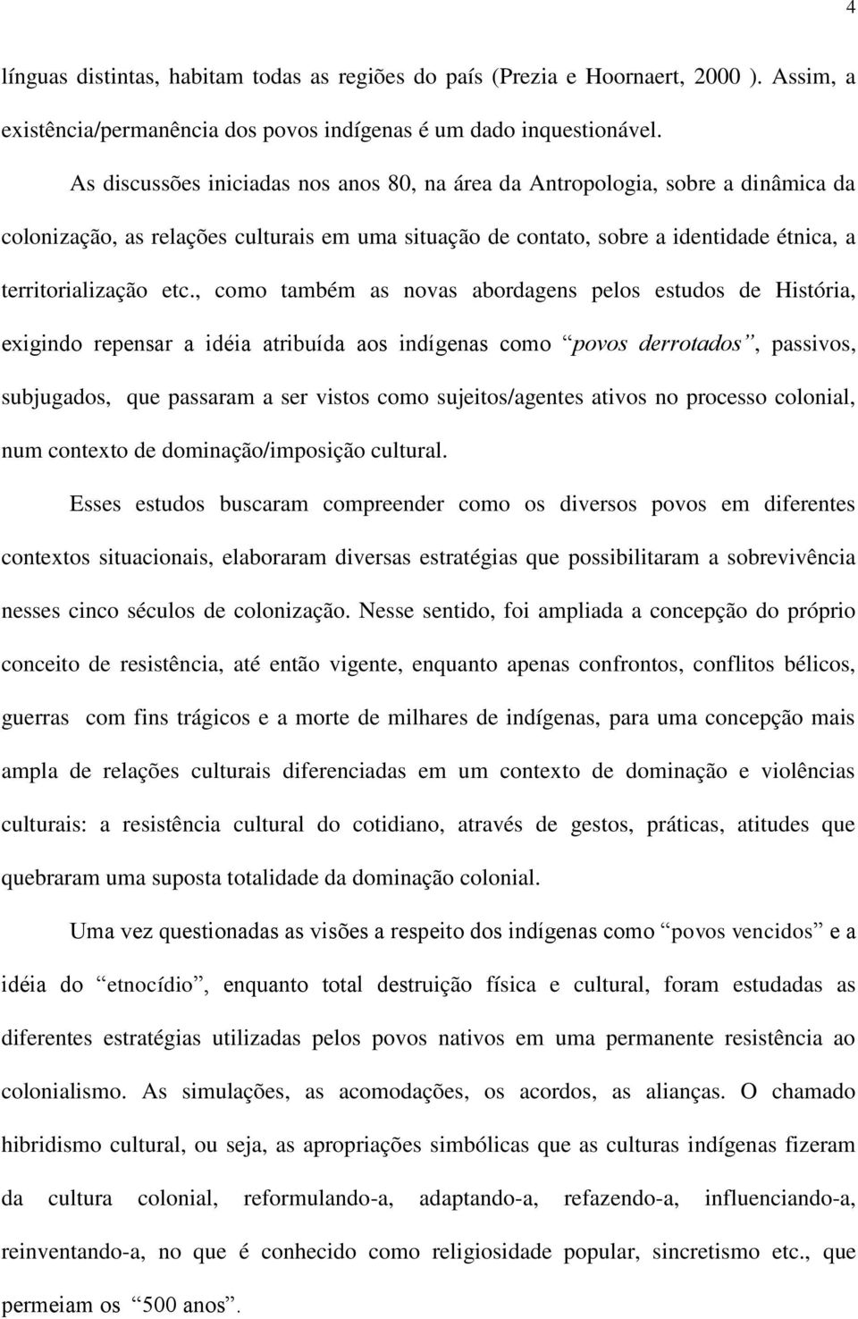 , como também as novas abordagens pelos estudos de História, exigindo repensar a idéia atribuída aos indígenas como povos derrotados, passivos, subjugados, que passaram a ser vistos como