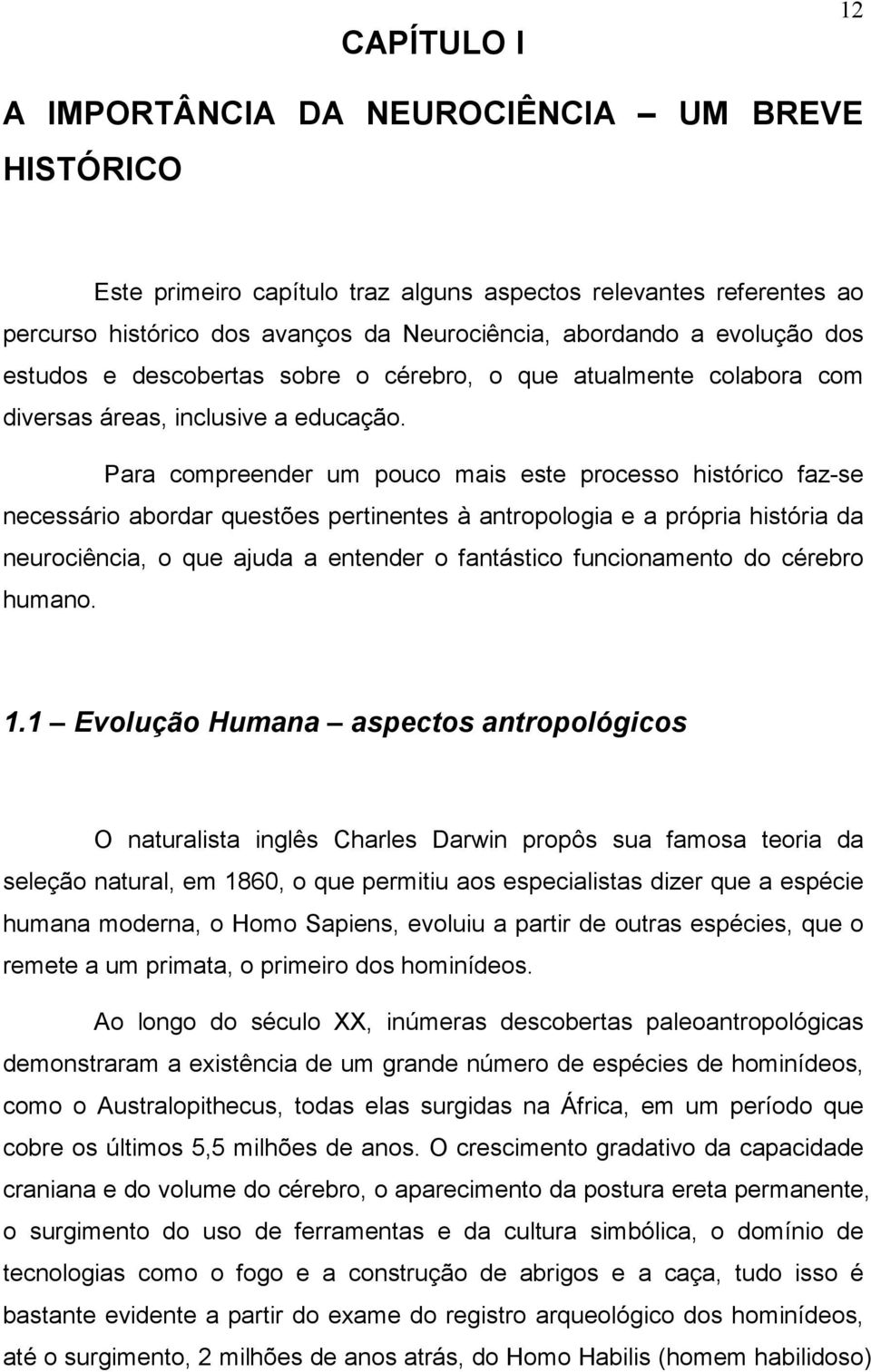 Para compreender um pouco mais este processo histórico faz-se necessário abordar questões pertinentes à antropologia e a própria história da neurociência, o que ajuda a entender o fantástico