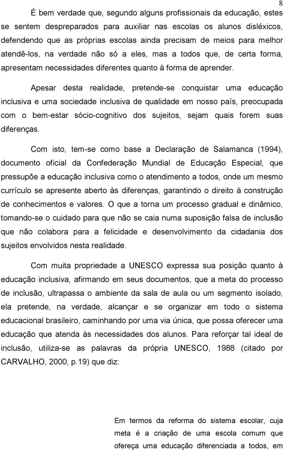 Apesar desta realidade, pretende-se conquistar uma educação inclusiva e uma sociedade inclusiva de qualidade em nosso país, preocupada com o bem-estar sócio-cognitivo dos sujeitos, sejam quais forem