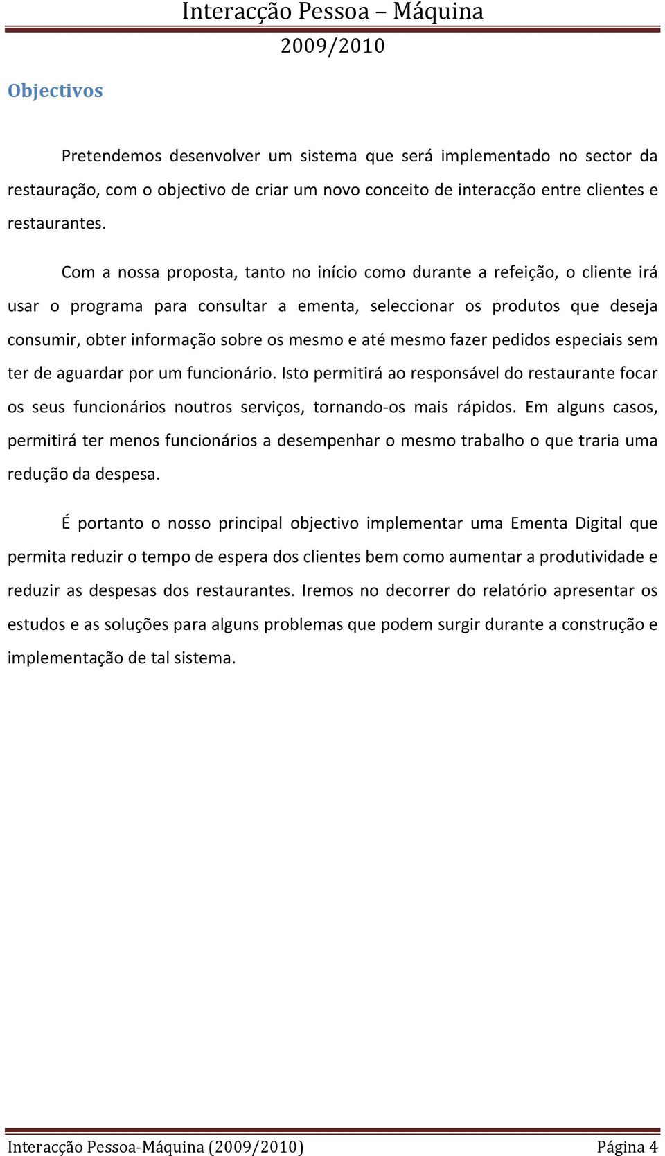 até mesmo fazer pedidos especiais sem ter de aguardar por um funcionário. Isto permitirá ao responsável do restaurante focar os seus funcionários noutros serviços, tornando os mais rápidos.