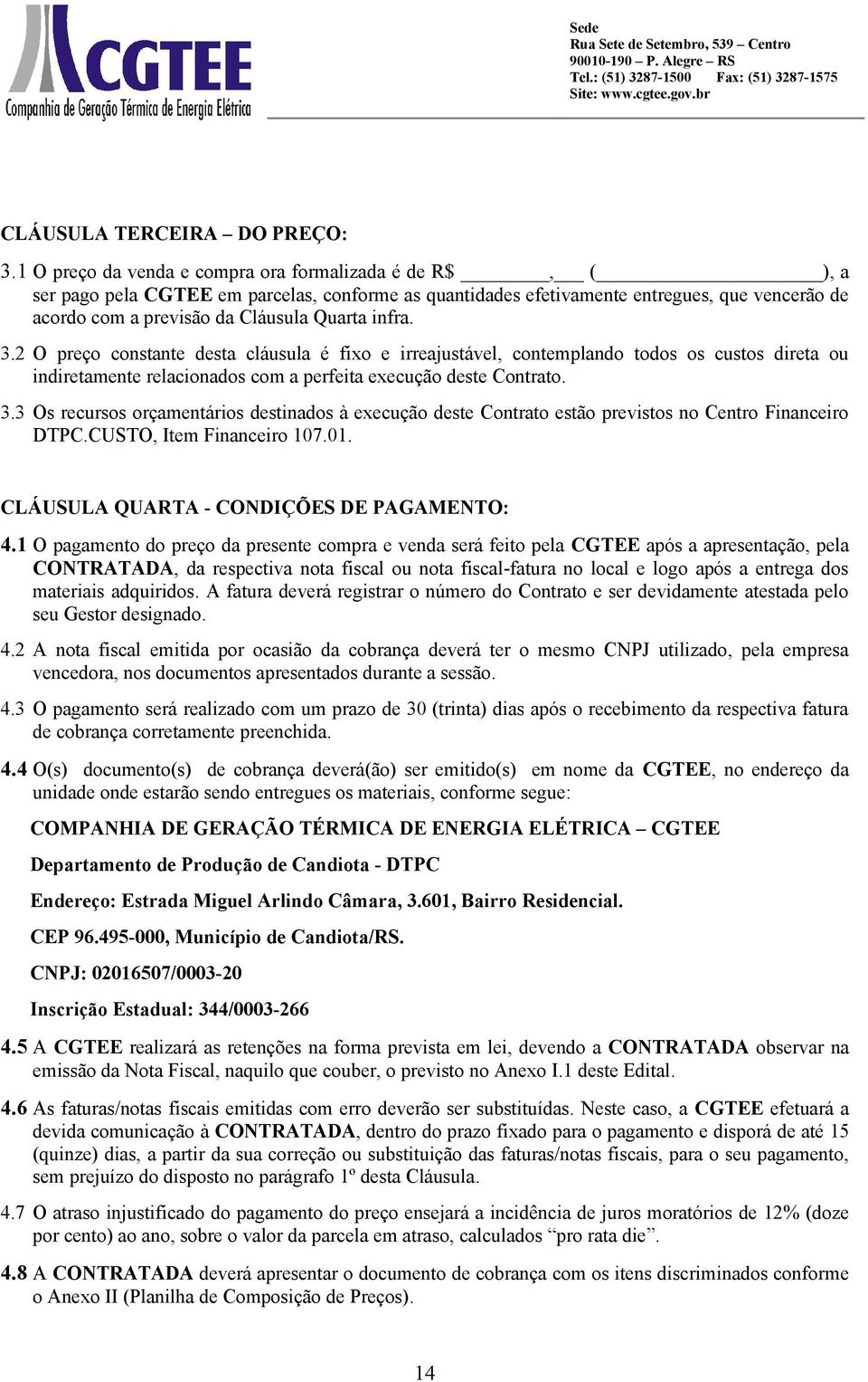 infra. 3.2 O preço constante desta cláusula é fixo e irreajustável, contemplando todos os custos direta ou indiretamente relacionados com a perfeita execução deste Contrato. 3.3 Os recursos orçamentários destinados à execução deste Contrato estão previstos no Centro Financeiro DTPC.