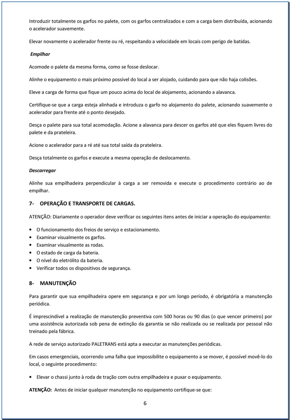 Alinhe o equipamento o mais próximo possível do local a ser alojado, cuidando para que não haja colisões. Eleve a carga de forma que fique um pouco acima do local de alojamento, acionando a alavanca.