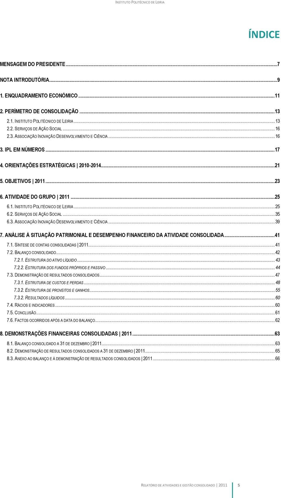 .. 25 6.2. SERVIÇOS DE AÇÃO SOCIAL... 35 6.3. ASSOCIAÇÃO INOVAÇÃO DESENVOLVIMENTO E CIÊNCIA... 39 7. ANÁLISE À SITUAÇÃO PATRIMONIAL E DESEMPENHO FINANCEIRO DA ATIVIDADE CONSOLIDADA... 41 