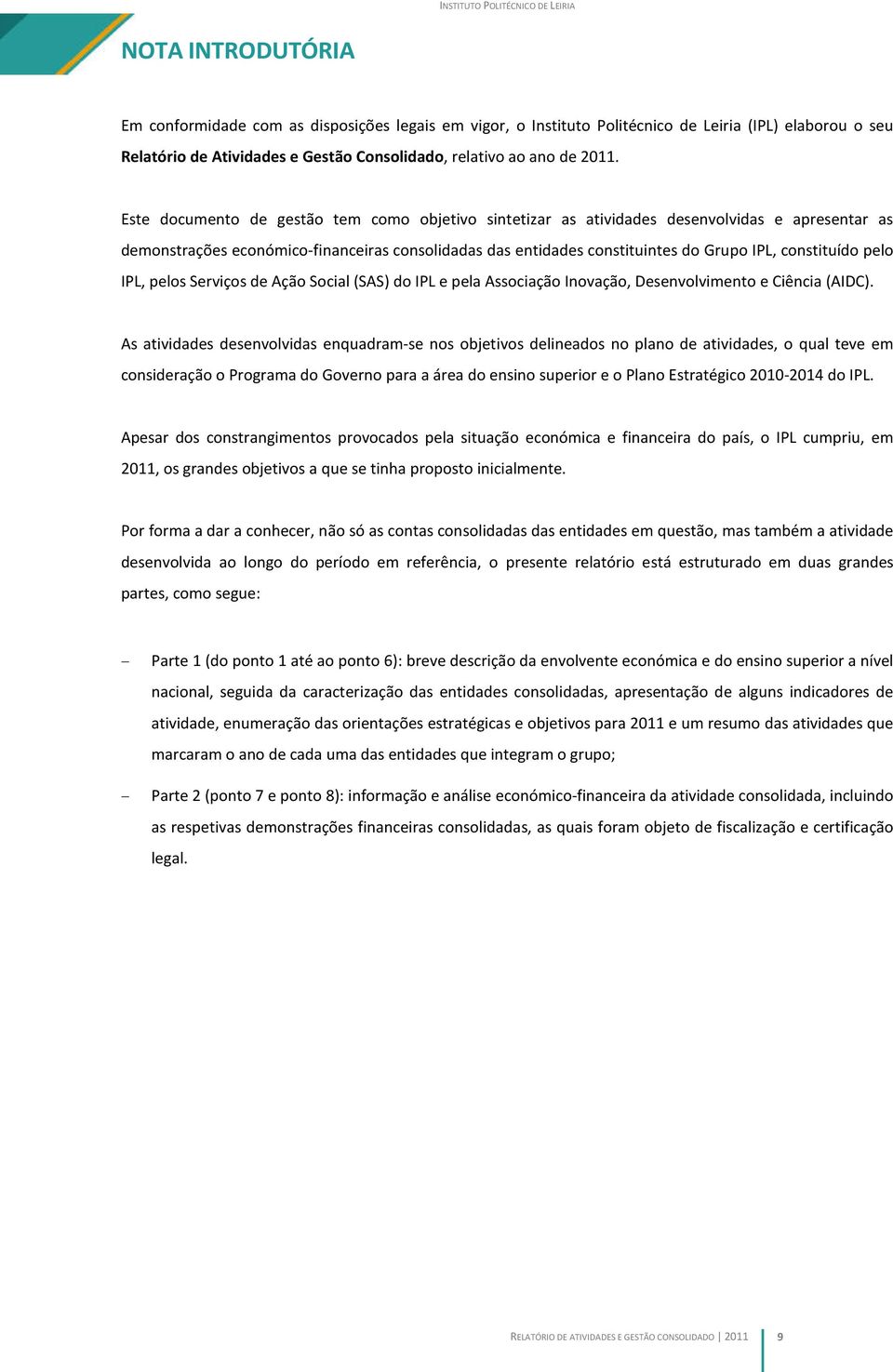 constituído pelo IPL, pelos Serviços de Ação Social (SAS) do IPL e pela Associação Inovação, Desenvolvimento e Ciência (AIDC).