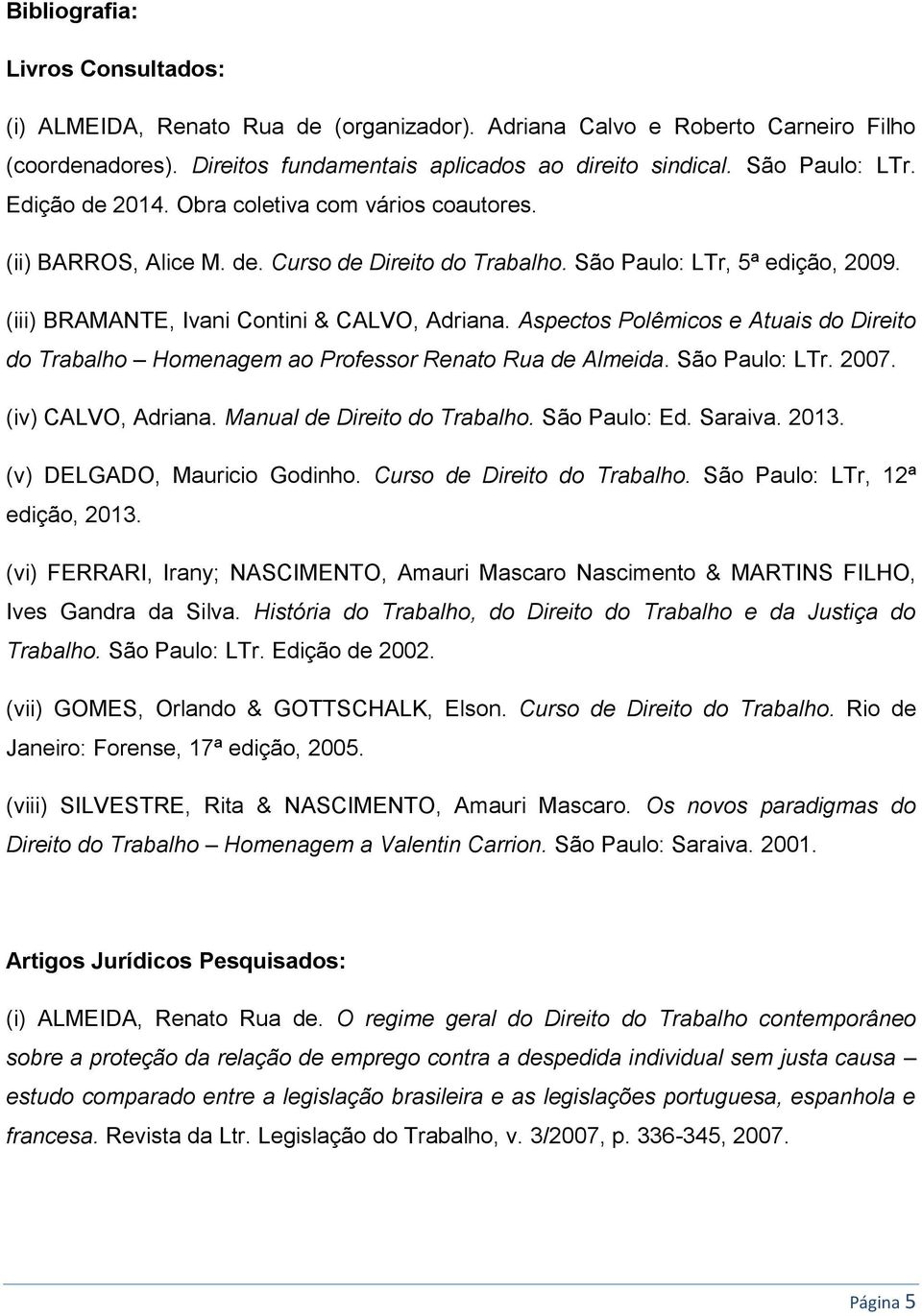 Aspectos Polêmicos e Atuais do Direito do Trabalho Homenagem ao Professor Renato Rua de Almeida. São Paulo: LTr. 2007. (iv) CALVO, Adriana. Manual de Direito do Trabalho. São Paulo: Ed. Saraiva. 2013.