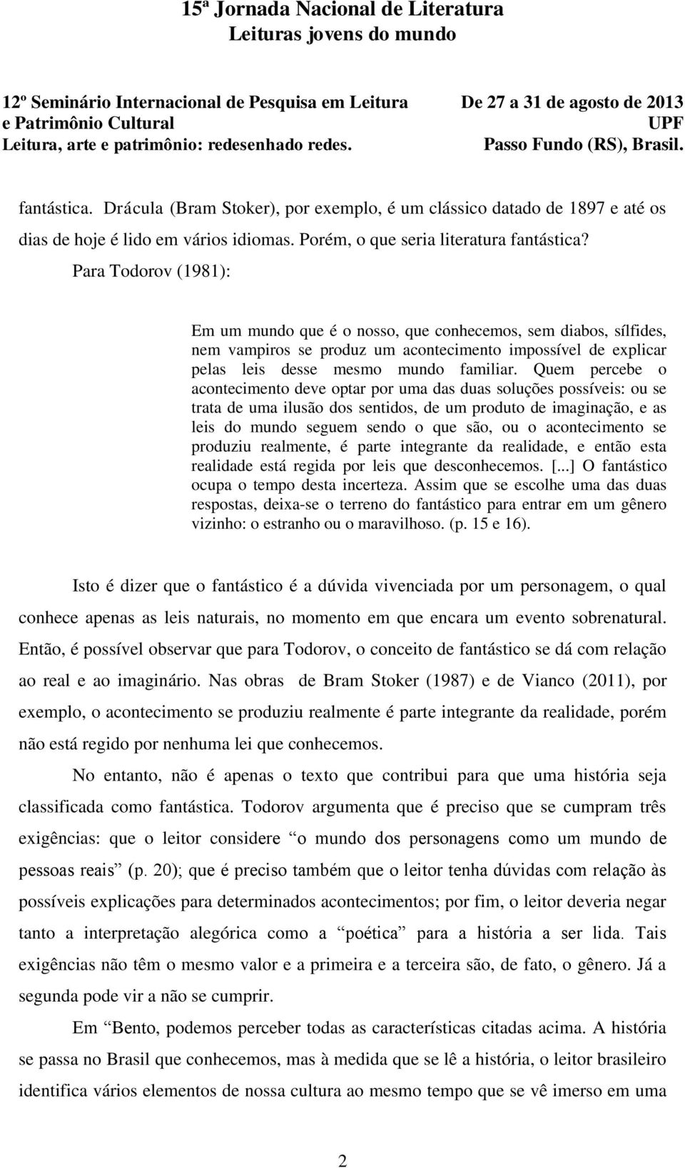 Quem percebe o acontecimento deve optar por uma das duas soluções possíveis: ou se trata de uma ilusão dos sentidos, de um produto de imaginação, e as leis do mundo seguem sendo o que são, ou o