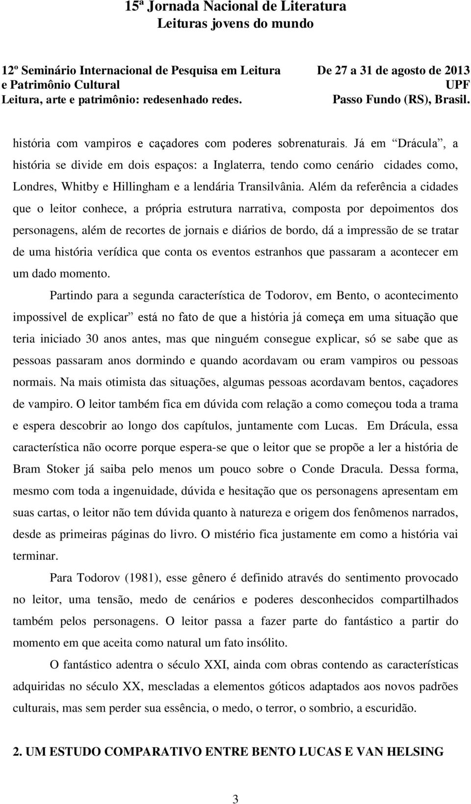 Além da referência a cidades que o leitor conhece, a própria estrutura narrativa, composta por depoimentos dos personagens, além de recortes de jornais e diários de bordo, dá a impressão de se tratar