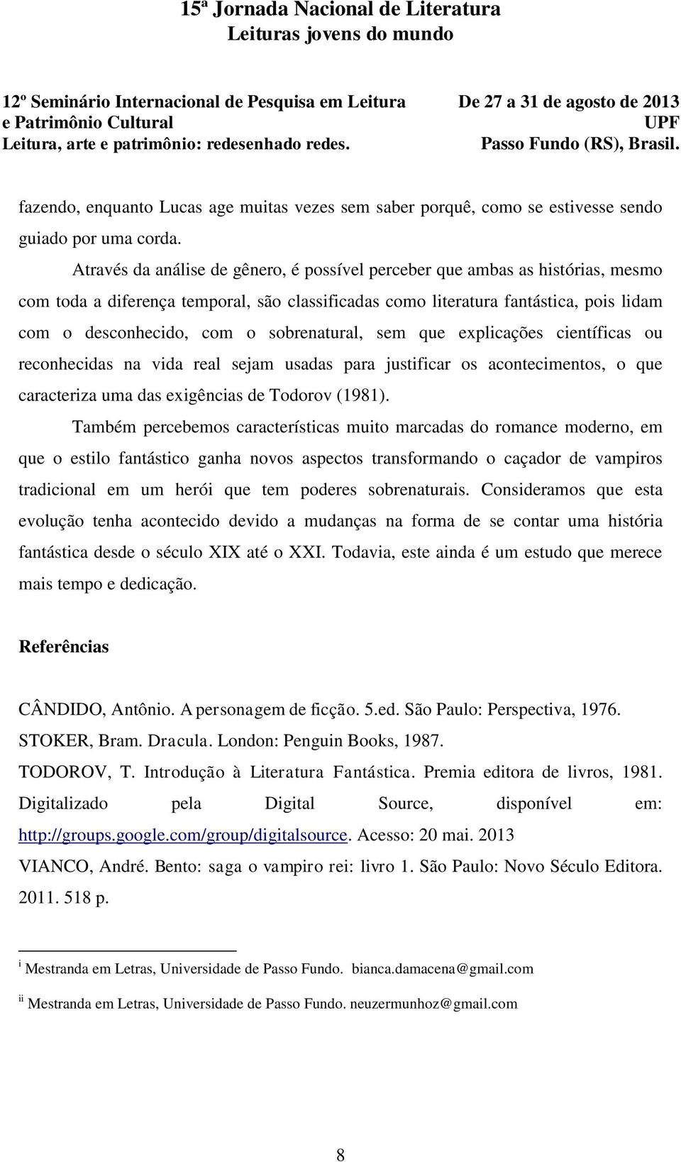 sobrenatural, sem que explicações científicas ou reconhecidas na vida real sejam usadas para justificar os acontecimentos, o que caracteriza uma das exigências de Todorov (1981).