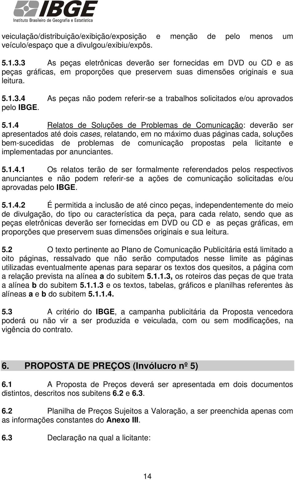 5.1.4 Relatos de Soluções de Problemas de Comunicação: deverão ser apresentados até dois cases, relatando, em no máximo duas páginas cada, soluções bem-sucedidas de problemas de comunicação propostas