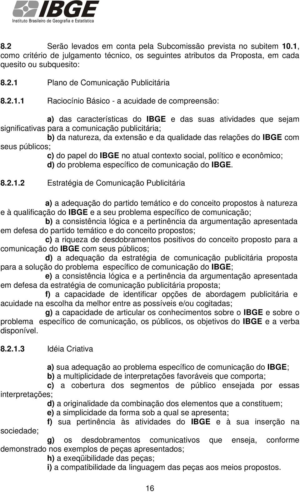 qualidade das relações do IBGE com seus públicos; c) do papel do IBGE no atual contexto social, político e econômico; d) do problema específico de comunicação do IBGE. 8.2.1.