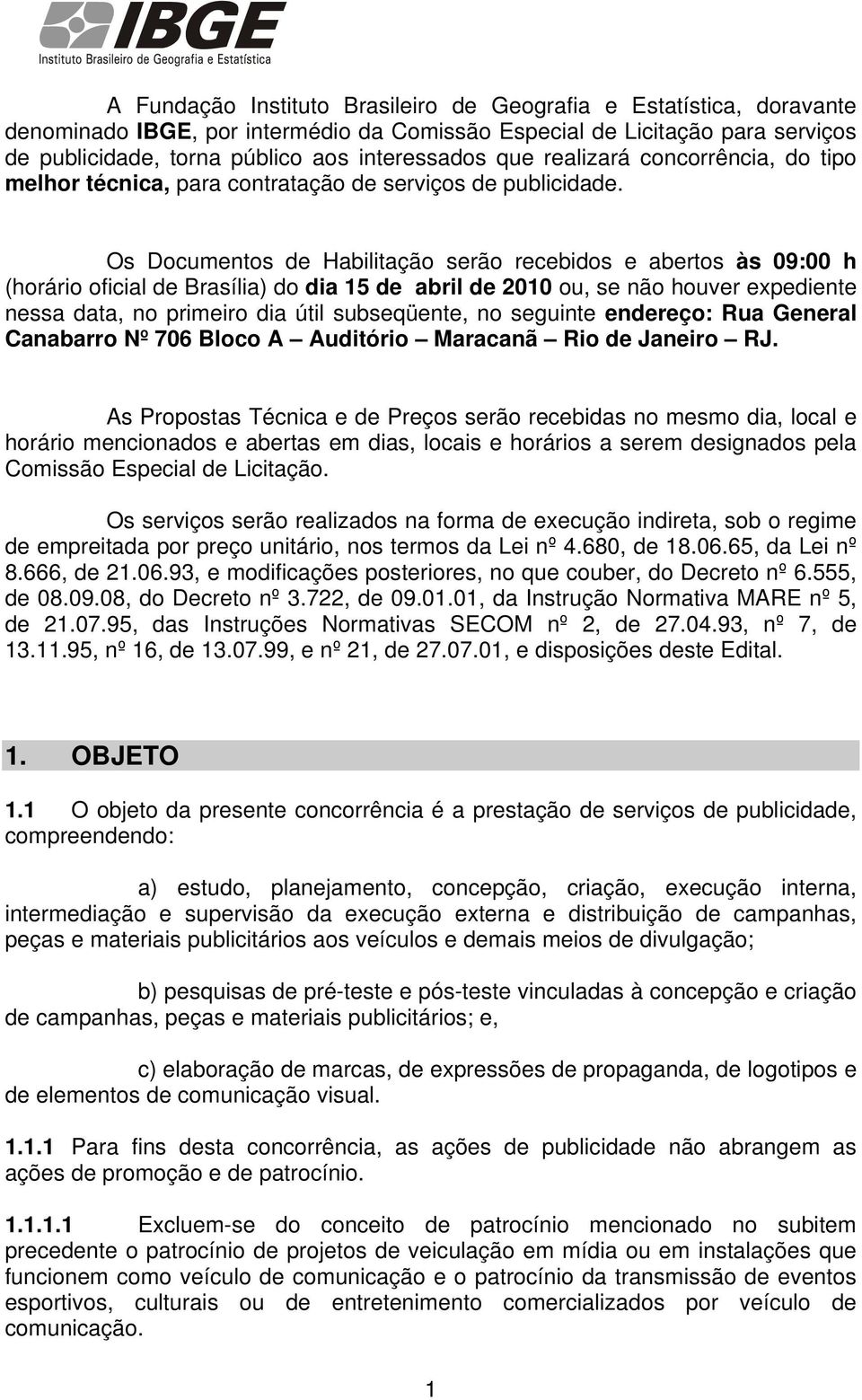 Os Documentos de Habilitação serão recebidos e abertos às 09:00 h (horário oficial de Brasília) do dia 15 de abril de 2010 ou, se não houver expediente nessa data, no primeiro dia útil subseqüente,