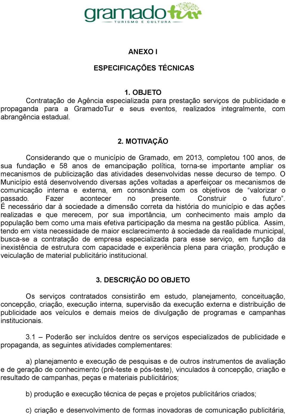 MOTIVAÇÃO Considerando que o município de Gramado, em 2013, completou 100 anos, de sua fundação e 58 anos de emancipação política, torna-se importante ampliar os mecanismos de publicização das