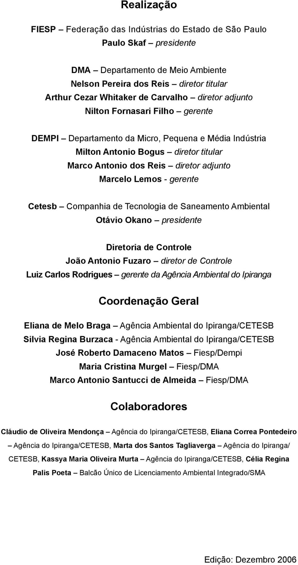 gerente Cetesb Companhia de Tecnologia de Saneamento Ambiental Otávio Okano presidente Diretoria de Controle João Antonio Fuzaro diretor de Controle Luiz Carlos Rodrigues gerente da Agência Ambiental