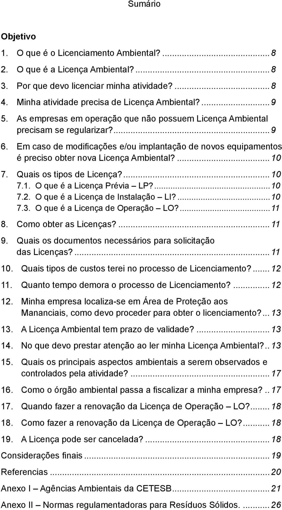 Quais os tipos de Licença?... 10 7.1. O que é a Licença Prévia LP?...10 7.2. O que é a Licença de Instalação LI?...10 7.3. O que é a Licença de Operação LO?...11 8. Como obter as Licenças?... 11 9.