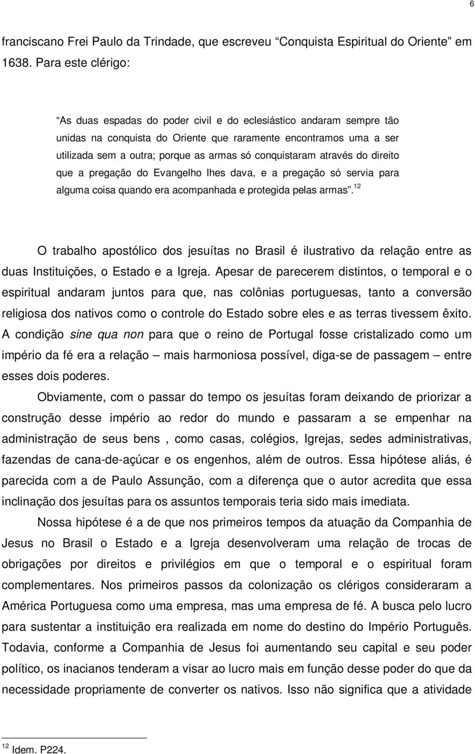 conquistaram através do direito que a pregação do Evangelho lhes dava, e a pregação só servia para alguma coisa quando era acompanhada e protegida pelas armas.