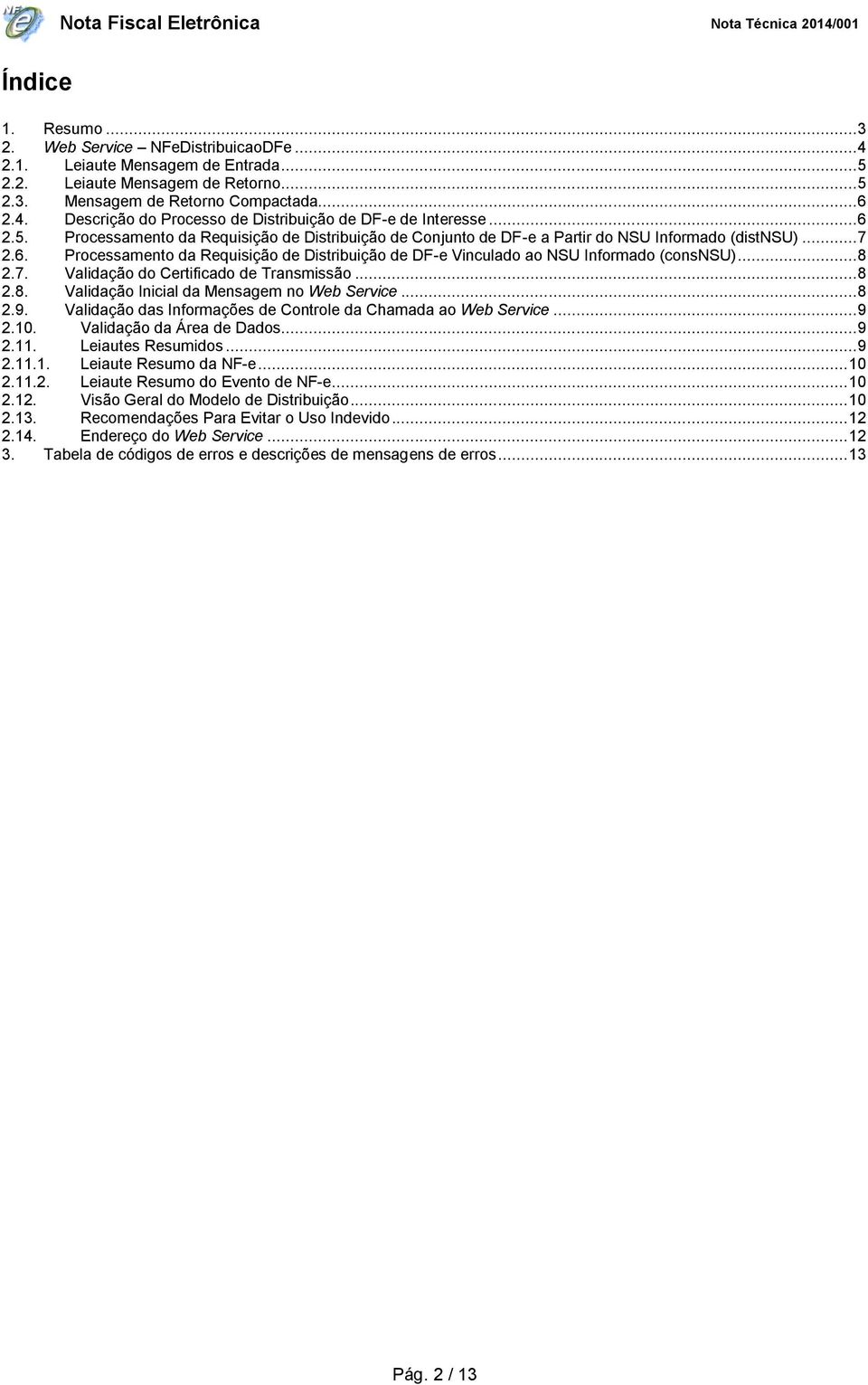 .. 8 2.7. Validação do Certificado de Transmissão... 8 2.8. Validação Inicial da Mensagem no Web Service... 8 2.9. Validação das Informações de Controle da Chamada ao Web Service... 9 2.10.