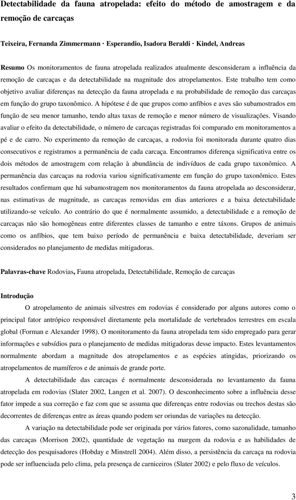 Este trabalho tem como objetivo avaliar diferenças na detecção da fauna atropelada e na probabilidade de remoção das carcaças em função do grupo taxonômico.