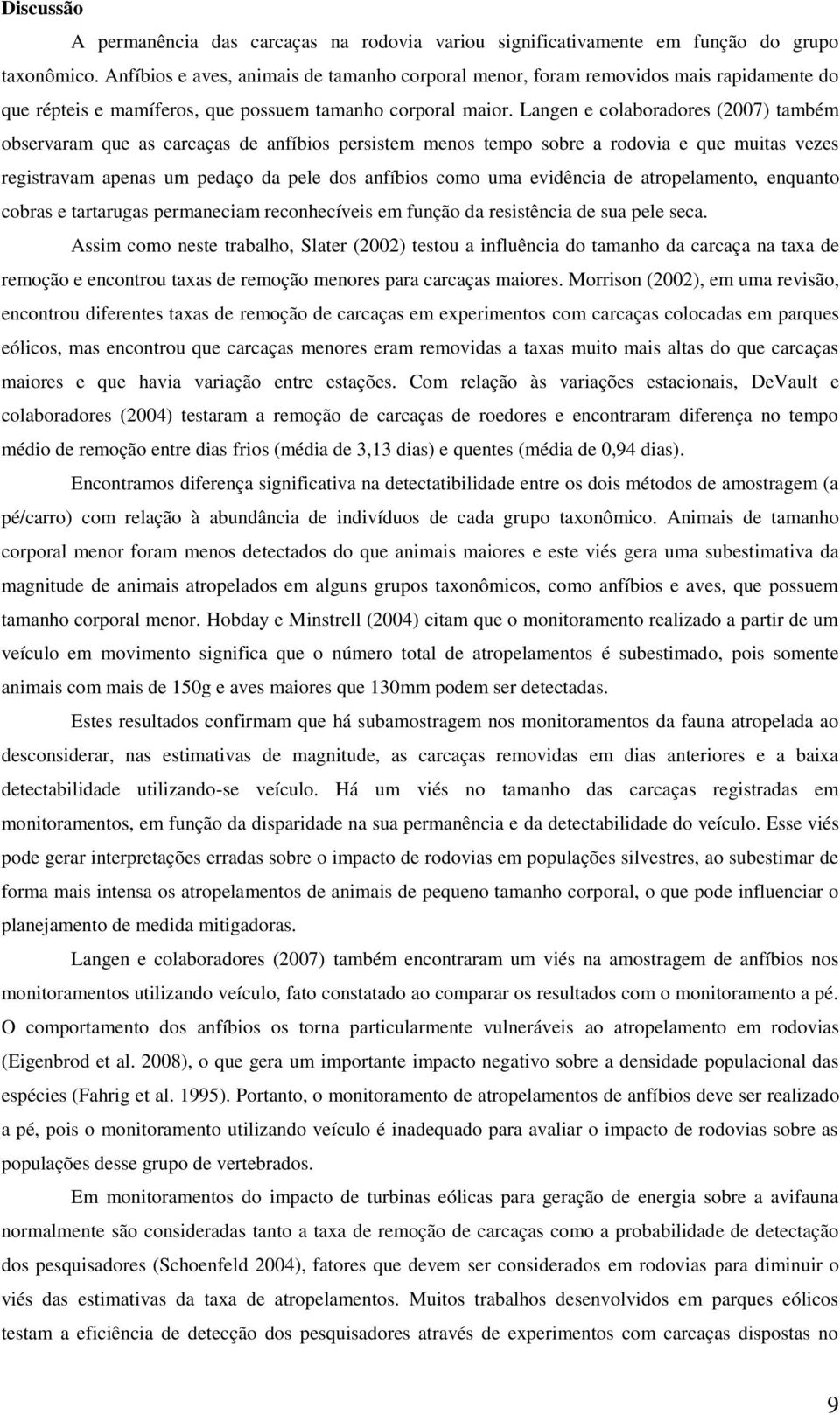 Langen e colaboradores (2007) também observaram que as carcaças de anfíbios persistem menos tempo sobre a rodovia e que muitas vezes registravam apenas um pedaço da pele dos anfíbios como uma