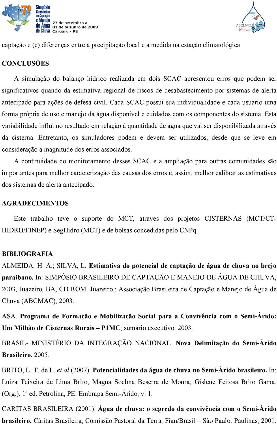 antecipado para ações de defesa civil. Cada SCAC possui sua individualidade e cada usuário uma forma própria de uso e manejo da água disponível e cuidados com os componentes do sistema.