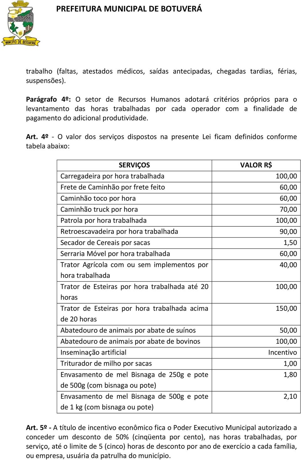 4º O valor dos serviços dispostos na presente Lei ficam definidos conforme tabela abaixo: SERVIÇOS VALOR R$ Carregadeira por hora trabalhada 100,00 Frete de Caminhão por frete feito 60,00 Caminhão