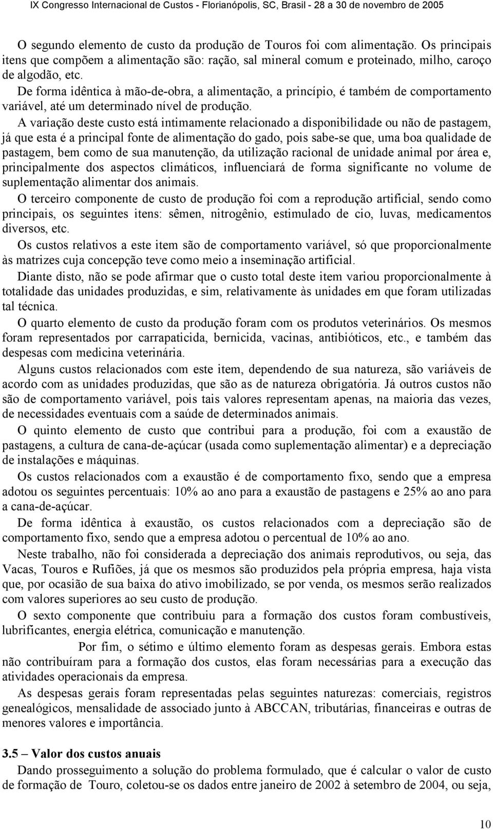 A variação deste custo está intimamente relacionado a disponibilidade ou não de pastagem, já que esta é a principal fonte de alimentação do gado, pois sabe-se que, uma boa qualidade de pastagem, bem