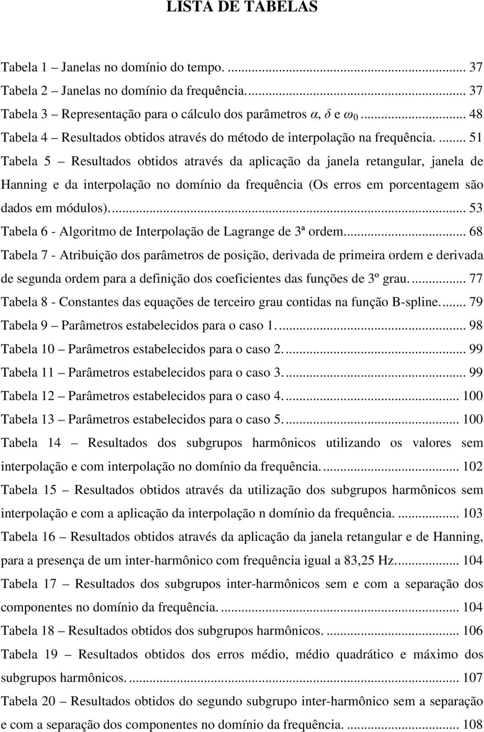 ... 51 Tabela 5 Resultados obtidos através da aplicação da janela retangular, janela de Hanning e da interpolação no domínio da frequência (Os erros em porcentagem são dados em módulos).