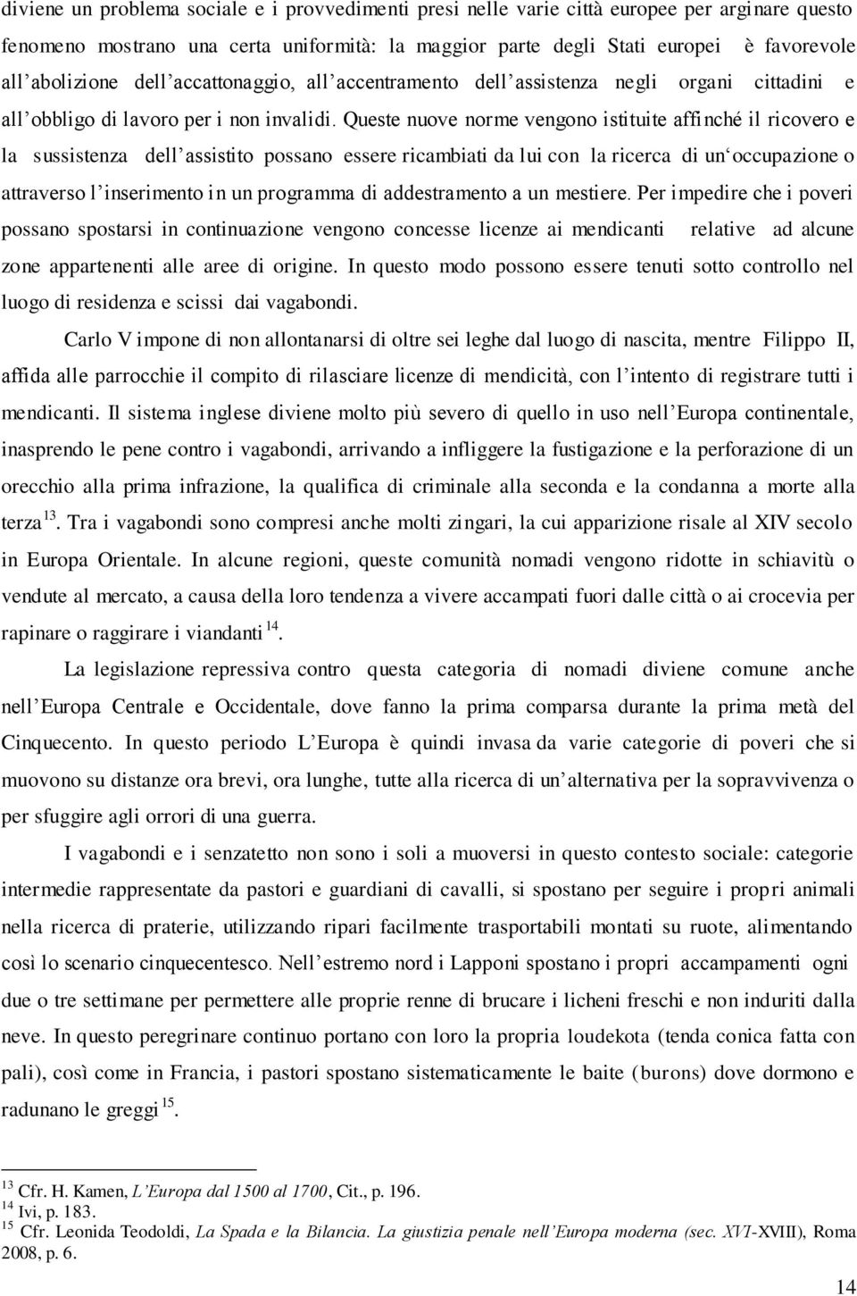 Queste nuove norme vengono istituite affinché il ricovero e la sussistenza dell assistito possano essere ricambiati da lui con la ricerca di un occupazione o attraverso l inserimento in un programma