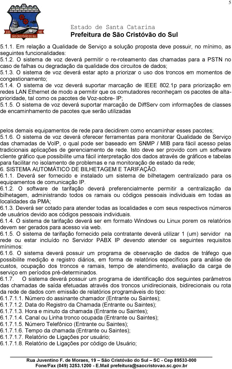 O sistema de voz deverá estar apto a priorizar o uso dos troncos em momentos de congestionamento; 5.1.4. O sistema de voz deverá suportar marcação de IEEE 802.