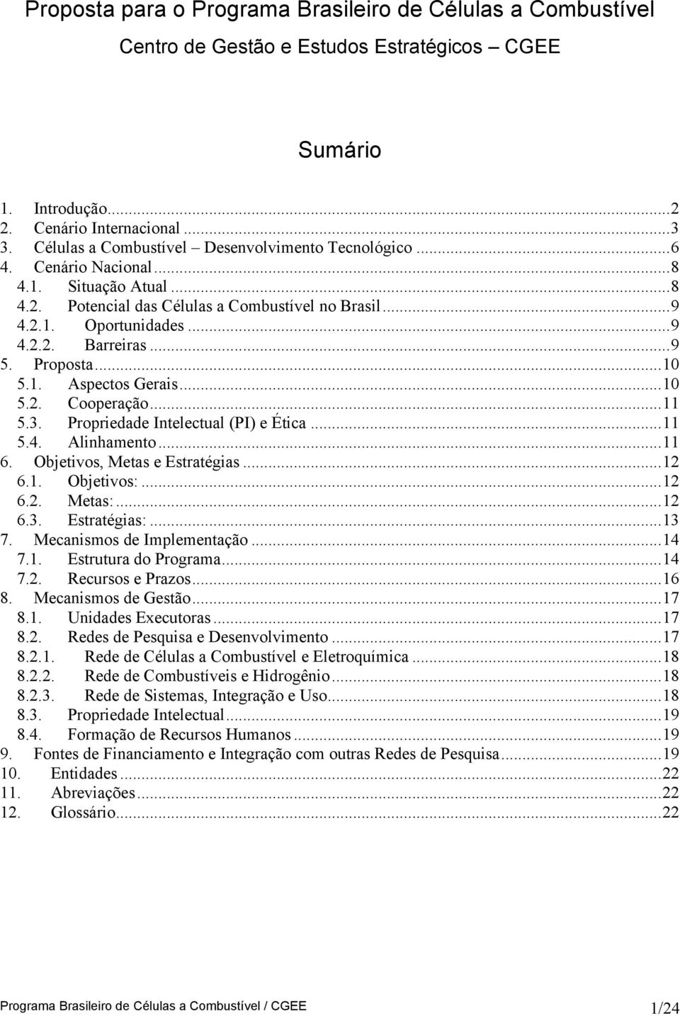 ..9 5. Proposta...10 5.1. Aspectos Gerais...10 5.2. Cooperação...11 5.3. Propriedade Intelectual (PI) e Ética...11 5.4. Alinhamento...11 6. Objetivos, Metas e Estratégias...12 6.1. Objetivos:...12 6.2. Metas:.